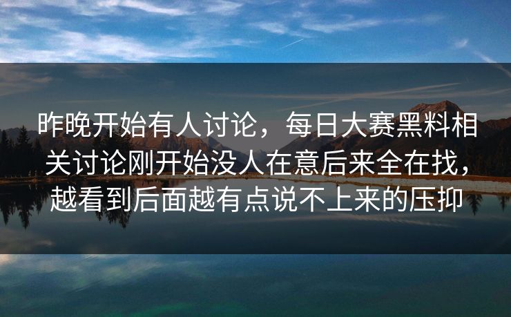 昨晚开始有人讨论,每日大赛黑料相关讨论刚开始没人在意后来全在找,越看到后面越有点说不上来的压抑 昨晚开始有人讨论,每日大赛黑料相关讨论刚开始没人在意后来全在找,越看到后面越有点说不上来的压抑