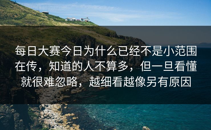 每日大赛今日为什么已经不是小范围在传，知道的人不算多，但一旦看懂就很难忽略，越细看越像另有原因