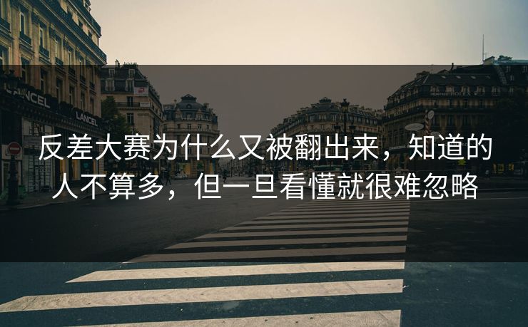 反差大赛为什么又被翻出来，知道的人不算多，但一旦看懂就很难忽略
