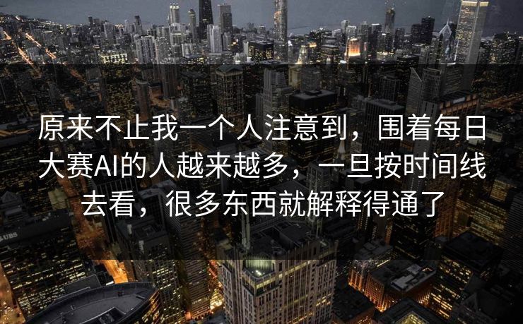 原来不止我一个人注意到，围着每日大赛AI的人越来越多，一旦按时间线去看，很多东西就解释得通了
