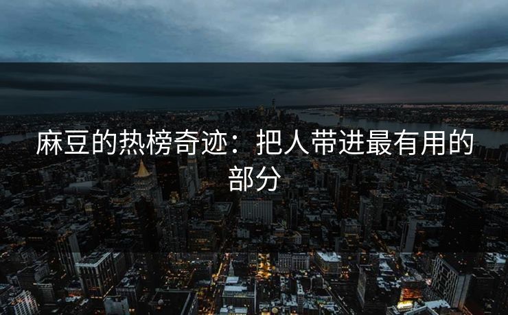 麻豆的热榜奇迹：把人带进最有用的部分