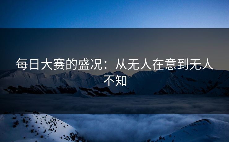 每日大赛的盛况：从无人在意到无人不知
