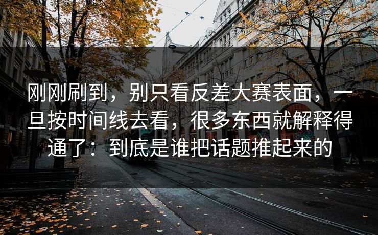 刚刚刷到，别只看反差大赛表面，一旦按时间线去看，很多东西就解释得通了：到底是谁把话题推起来的