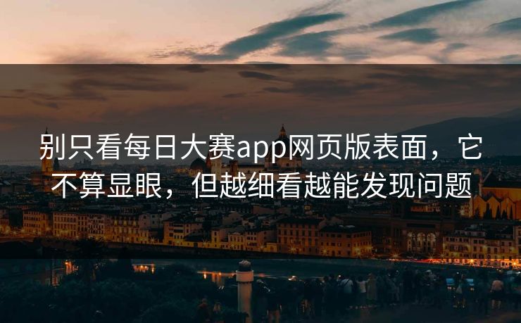 别只看每日大赛app网页版表面,它不算显眼,但越细看越能发现问题